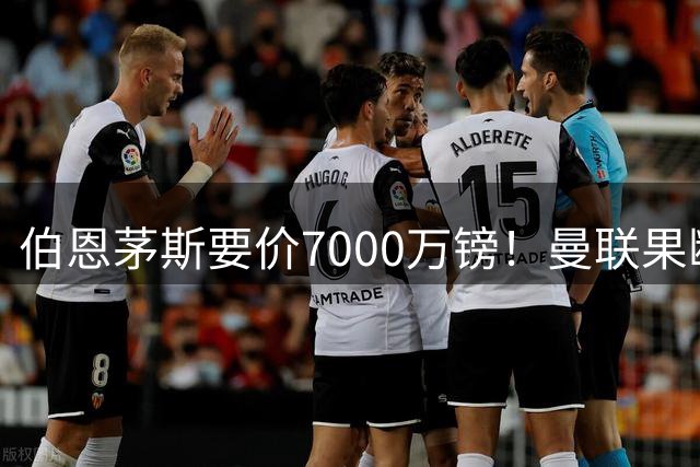 伯恩茅斯要价7000万镑！曼联果断退出，第3名中场目标又少一个