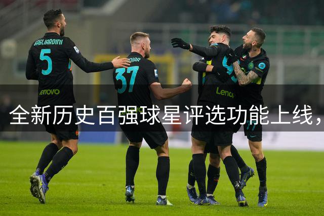 全新历史百强球星评选功能上线，打造你的专属排名！