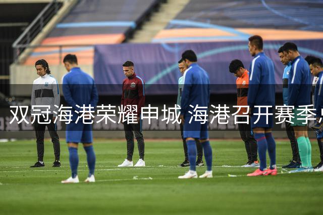 双冠海港荣耀申城 海港召开赛季总结会