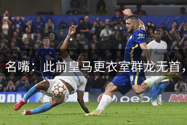名嘴：此前皇马更衣室群龙无首，但穆里尼奥立即让球员们纪律严明