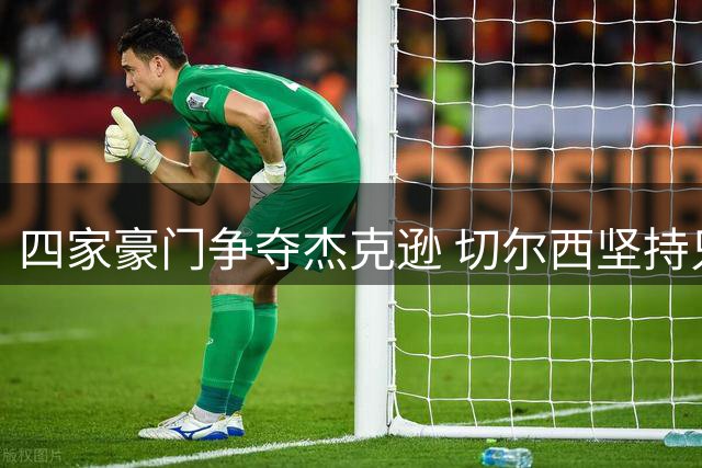 四家豪门争夺杰克逊 切尔西坚持只卖不租