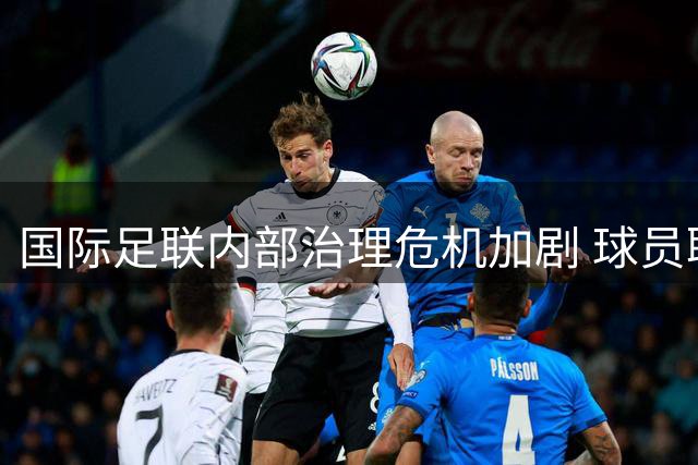 国际足联内部治理危机加剧 球员联合会要求决策透明化改革