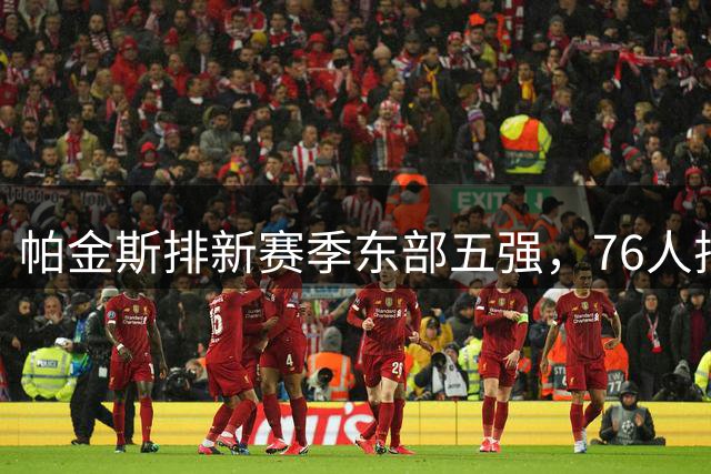 帕金斯排新赛季东部五强，76人排第一，奇才老鹰在列，骑士没上榜