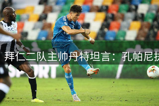 拜仁二队主帅丹特坦言：孔帕尼执教风格令人折服
