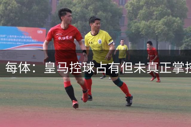 每体：皇马控球占有但未真正掌控局势，穆里尼奥仍需继续努力