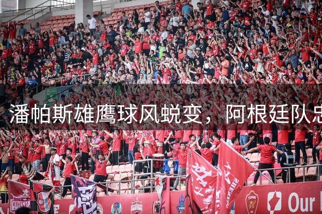 潘帕斯雄鹰球风蜕变，阿根廷队忠实粉丝纷纷"弃船