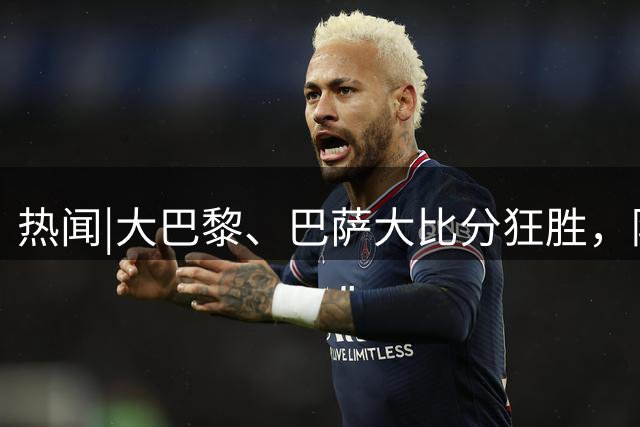热闻|大巴黎、巴萨大比分狂胜，阿森纳零封强敌，欧冠最新积分榜出炉！