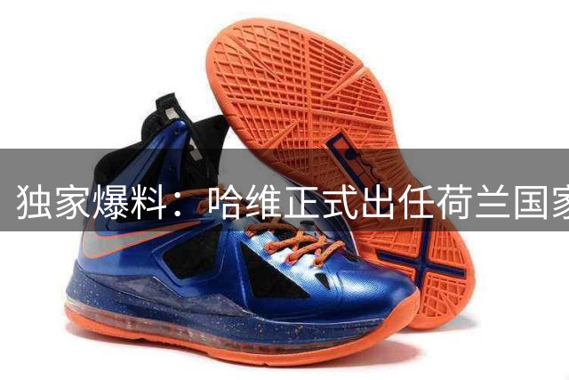 独家爆料：哈维正式出任荷兰国家队主帅 合约落定