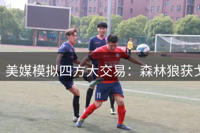美媒模拟四方大交易：森林狼获戈登掘金获迪文琴佐 湖人送走范德彪