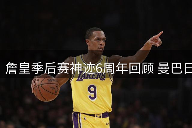 詹皇季后赛神迹6周年回顾 曼巴日狂砍30+6+10创效率巅峰