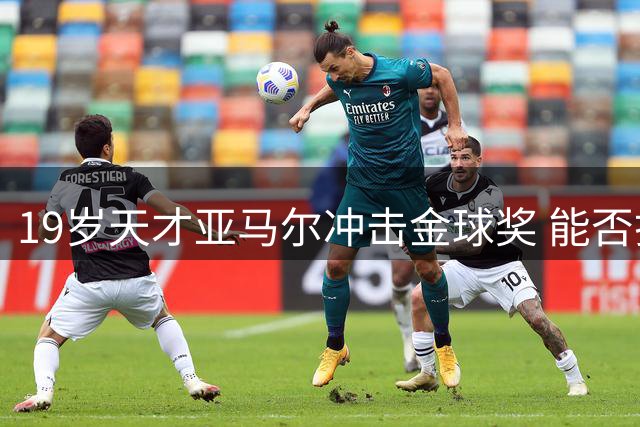 19岁天才亚马尔冲击金球奖 能否打破大罗26年神纪录？