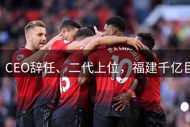 CEO辞任、二代上位，福建千亿巨头踩下急刹车