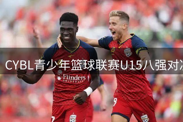 CYBL青少年篮球联赛U15八强对决即将打响